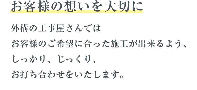 お客様の想いを大切に外構の工事屋さんではお客様のご希望に合った施工が出来るよう、しっかり、じっくり、お打ち合わせをいたします。