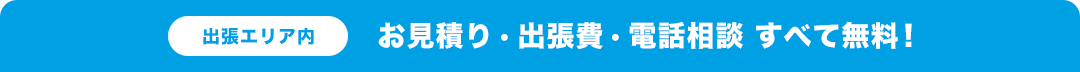 出張エリア内お見積り・出張費・電話相談全て無料！