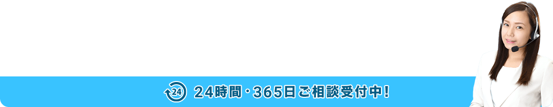 24時間・365日ご相談受付中！